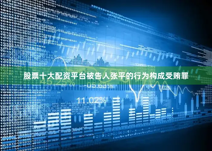 股票十大配资平台被告人张平的行为构成受贿罪