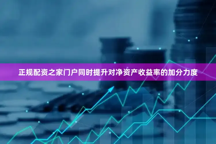 正规配资之家门户同时提升对净资产收益率的加分力度