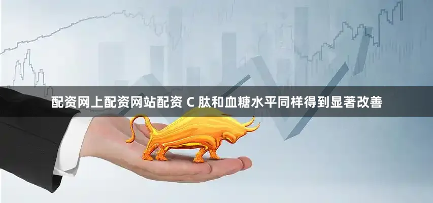 配资网上配资网站配资 C 肽和血糖水平同样得到显著改善