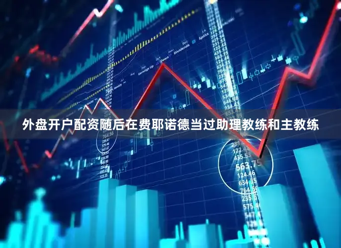 外盘开户配资随后在费耶诺德当过助理教练和主教练
