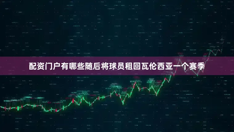 配资门户有哪些随后将球员租回瓦伦西亚一个赛季