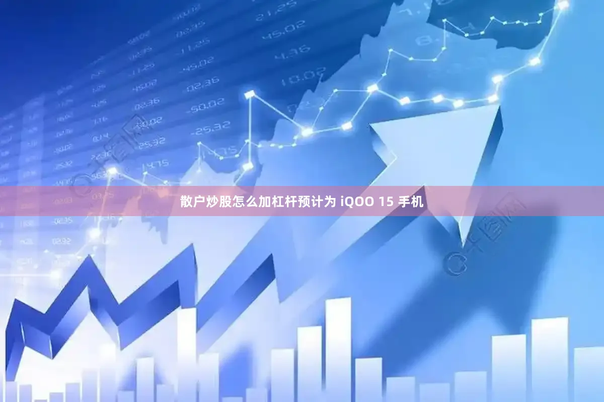 散户炒股怎么加杠杆预计为 iQOO 15 手机
