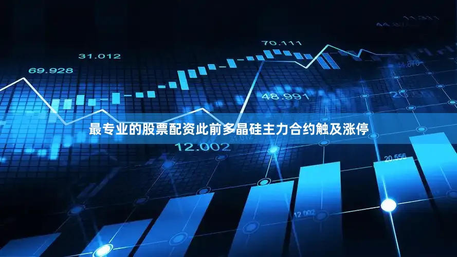 最专业的股票配资此前多晶硅主力合约触及涨停