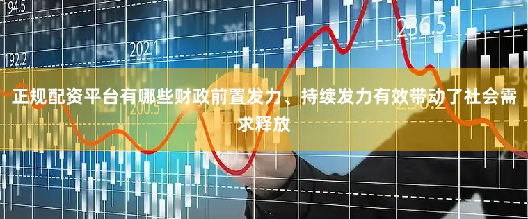 正规配资平台有哪些财政前置发力、持续发力有效带动了社会需求释放