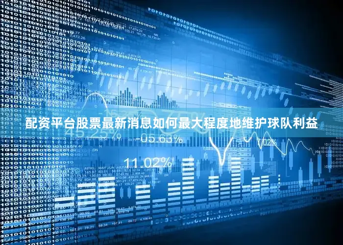 配资平台股票最新消息如何最大程度地维护球队利益