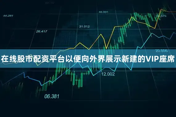 在线股市配资平台以便向外界展示新建的VIP座席