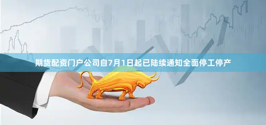 期货配资门户公司自7月1日起已陆续通知全面停工停产