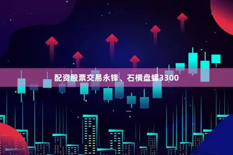 配资股票交易永锋、石横盘螺3300