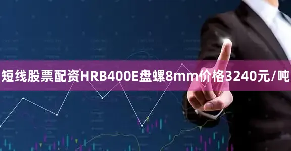 短线股票配资HRB400E盘螺8mm价格3240元/吨