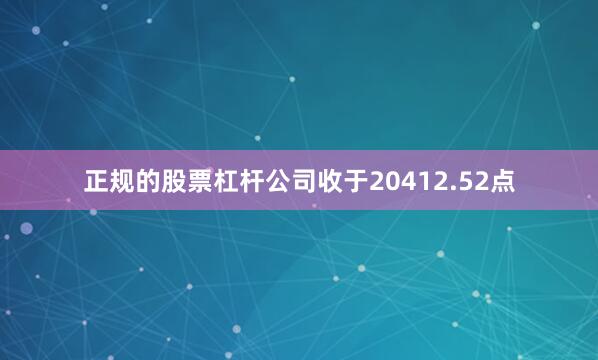正规的股票杠杆公司收于20412.52点