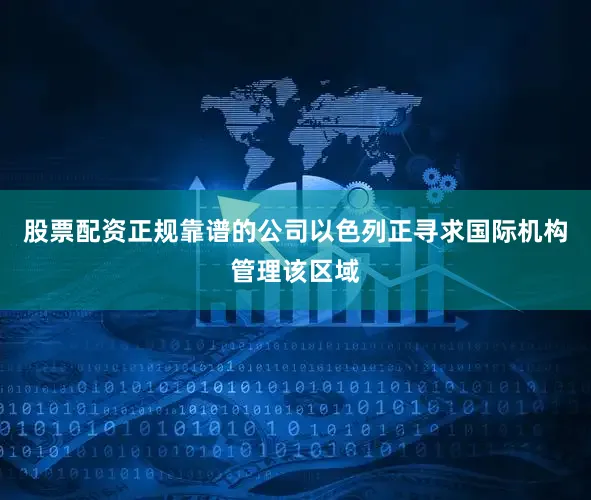 股票配资正规靠谱的公司以色列正寻求国际机构管理该区域