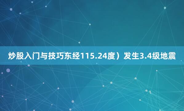 炒股入门与技巧东经115.24度）发生3.4级地震