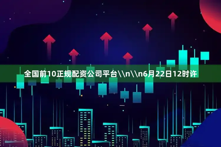 全国前10正规配资公司平台\n\n6月22日12时许
