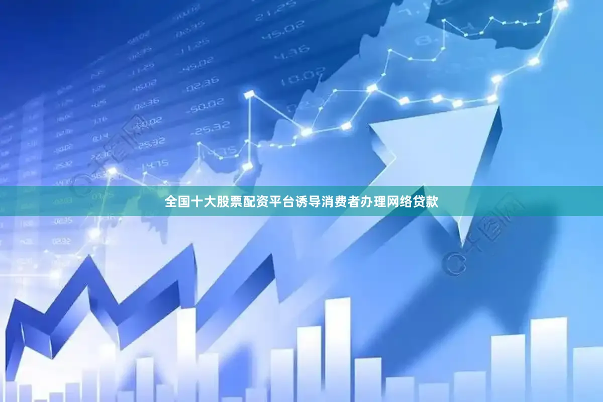 全国十大股票配资平台诱导消费者办理网络贷款