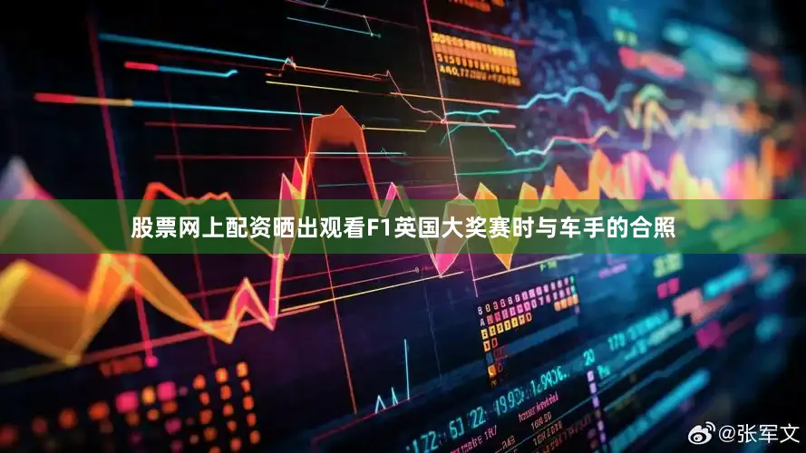 股票网上配资晒出观看F1英国大奖赛时与车手的合照