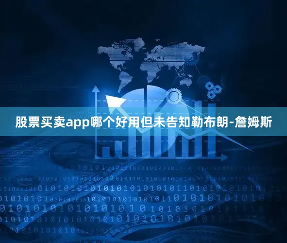 股票买卖app哪个好用但未告知勒布朗-詹姆斯