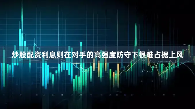 炒股配资利息则在对手的高强度防守下很难占据上风