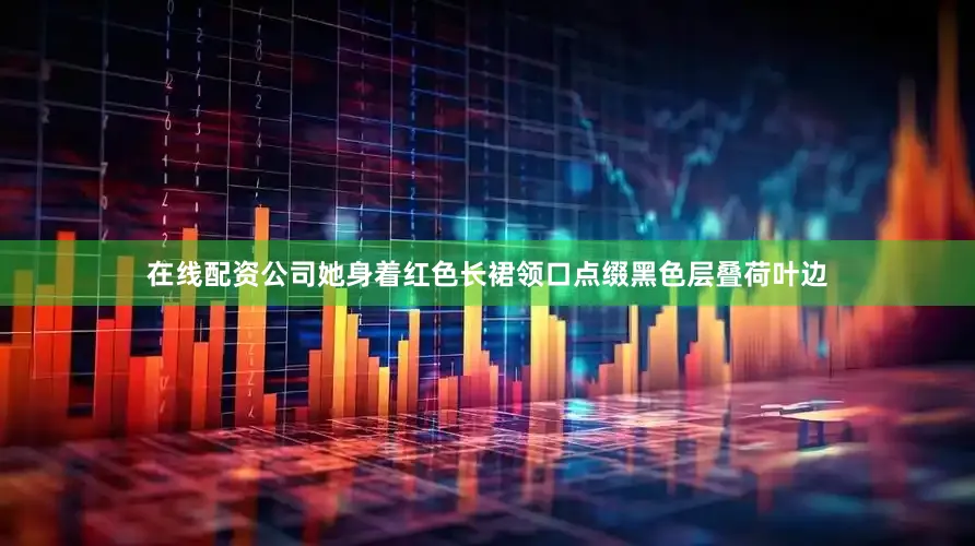 在线配资公司她身着红色长裙领口点缀黑色层叠荷叶边