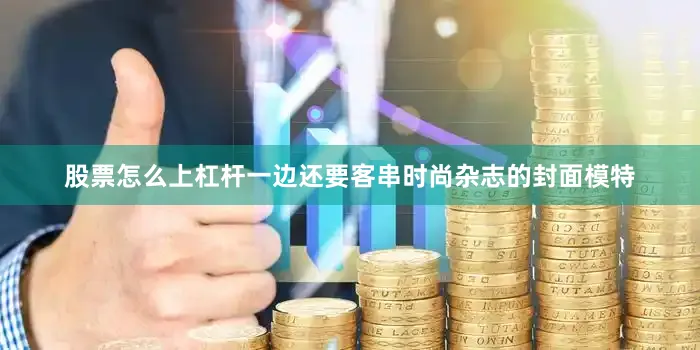 股票怎么上杠杆一边还要客串时尚杂志的封面模特