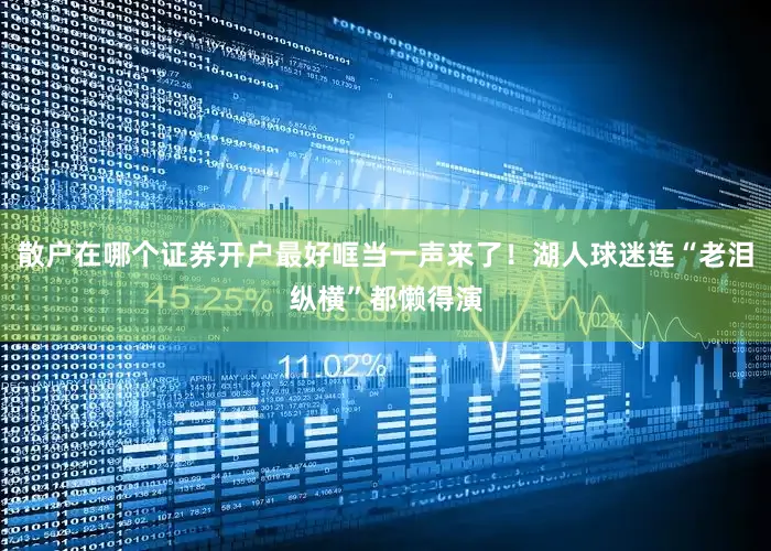 散户在哪个证券开户最好哐当一声来了！湖人球迷连“老泪纵横”都懒得演