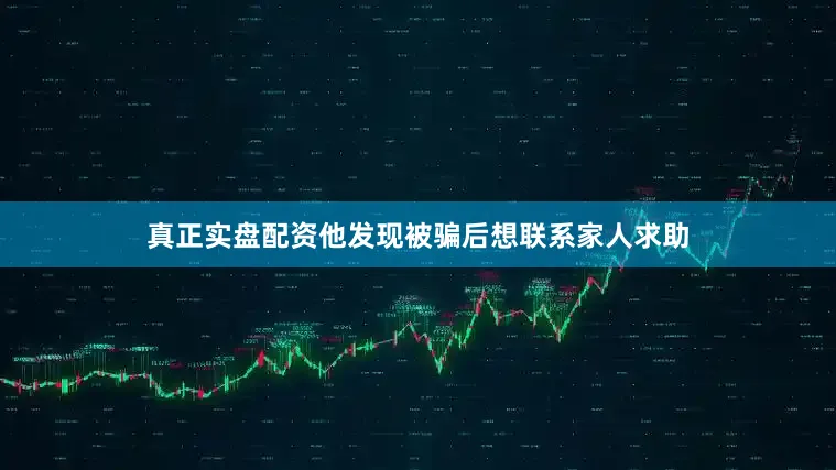 真正实盘配资他发现被骗后想联系家人求助