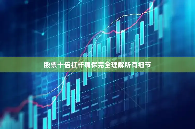股票十倍杠杆确保完全理解所有细节