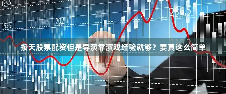 按天股票配资但是导演靠演戏经验就够？要真这么简单