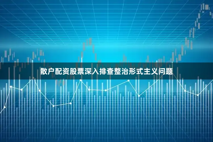 散户配资股票深入排查整治形式主义问题