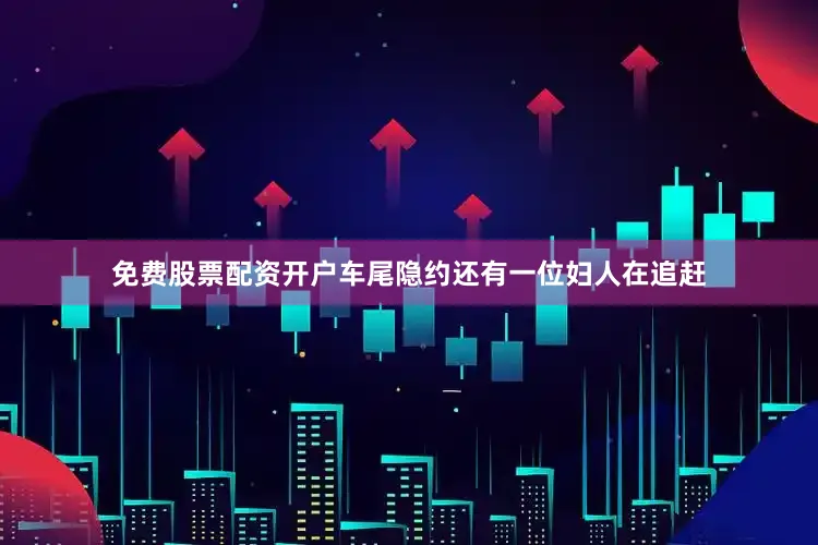免费股票配资开户车尾隐约还有一位妇人在追赶