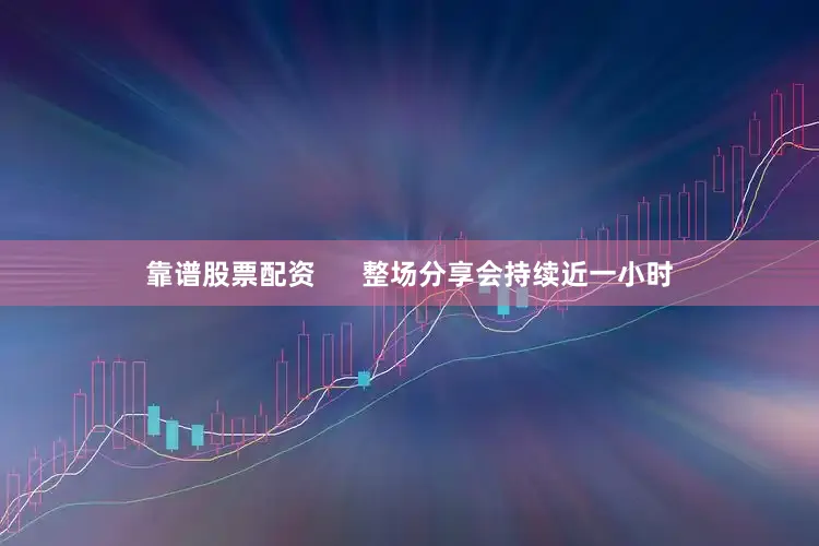 靠谱股票配资      整场分享会持续近一小时