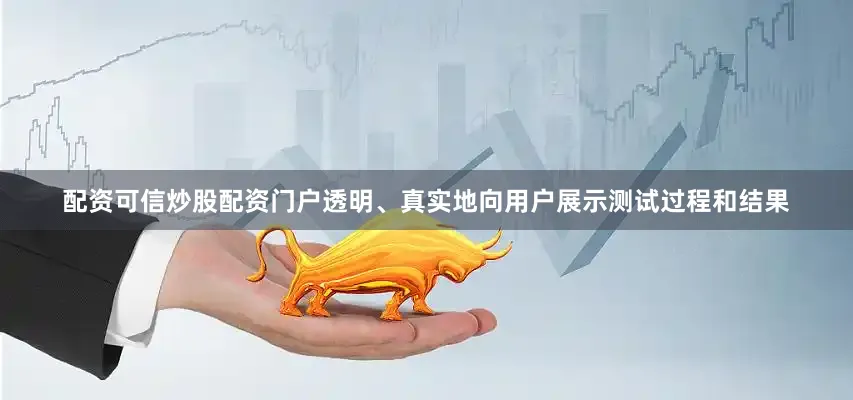 配资可信炒股配资门户透明、真实地向用户展示测试过程和结果