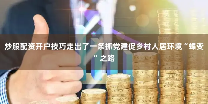 炒股配资开户技巧走出了一条抓党建促乡村人居环境“蝶变”之路