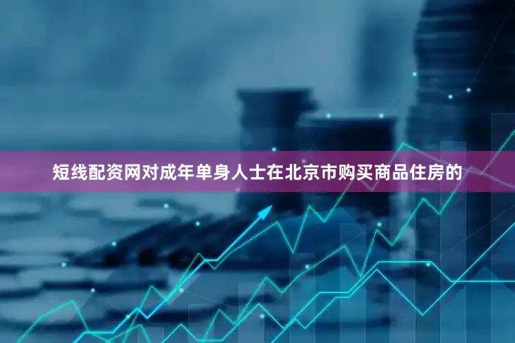 短线配资网对成年单身人士在北京市购买商品住房的