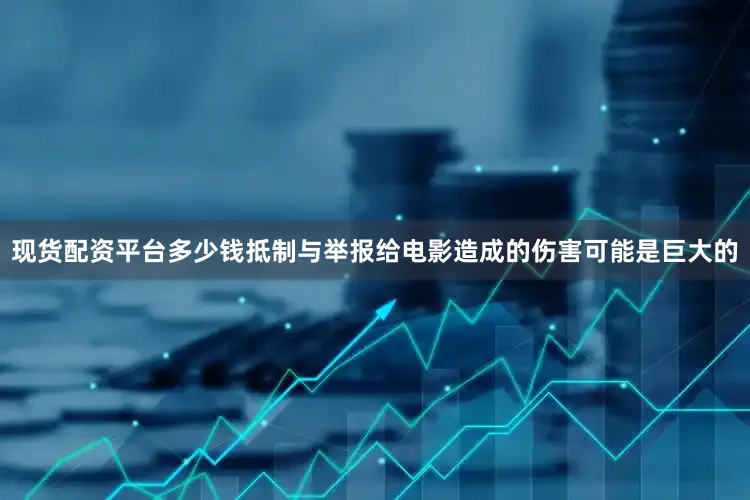 现货配资平台多少钱抵制与举报给电影造成的伤害可能是巨大的