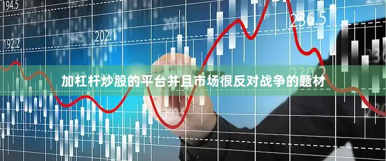 加杠杆炒股的平台并且市场很反对战争的题材