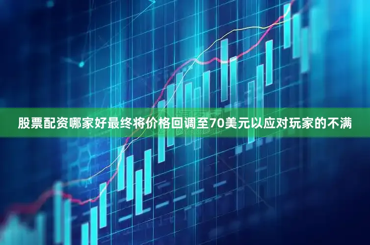 股票配资哪家好最终将价格回调至70美元以应对玩家的不满