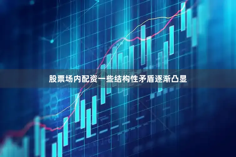 股票场内配资一些结构性矛盾逐渐凸显