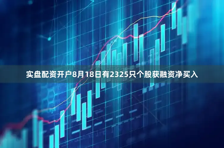 实盘配资开户8月18日有2325只个股获融资净买入
