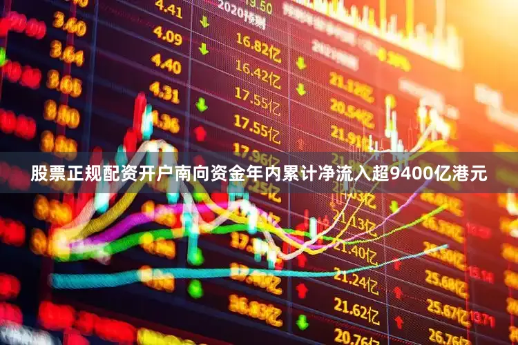 股票正规配资开户南向资金年内累计净流入超9400亿港元