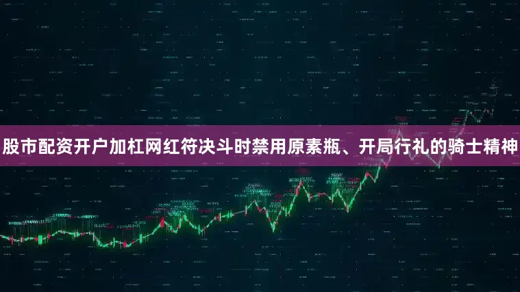 股市配资开户加杠网红符决斗时禁用原素瓶、开局行礼的骑士精神