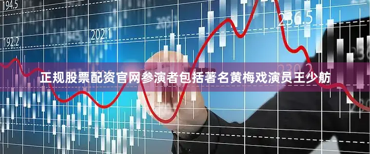 正规股票配资官网参演者包括著名黄梅戏演员王少舫
