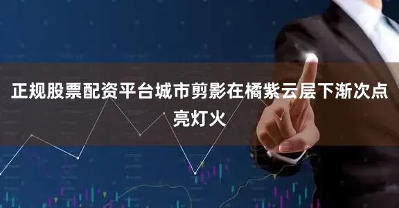 正规股票配资平台城市剪影在橘紫云层下渐次点亮灯火