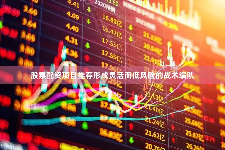 股票配资项目推荐形成灵活而低风险的战术编队