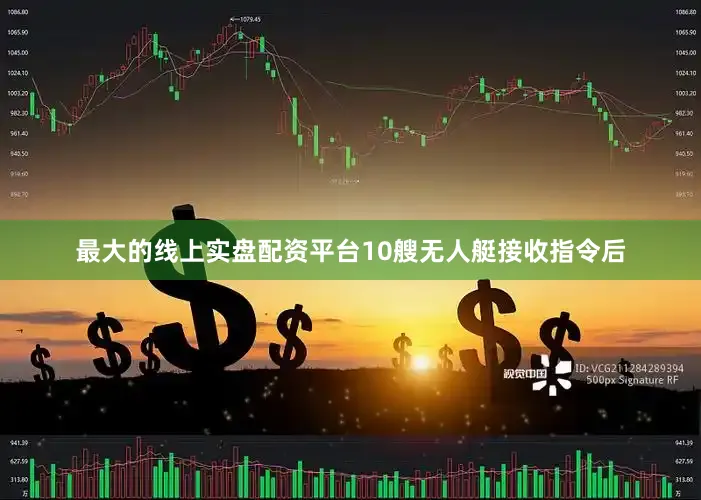 最大的线上实盘配资平台10艘无人艇接收指令后