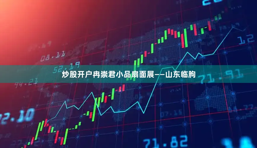炒股开户冉崇君小品扇面展——山东临朐