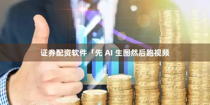 证券配资软件「先 AI 生图然后跑视频
