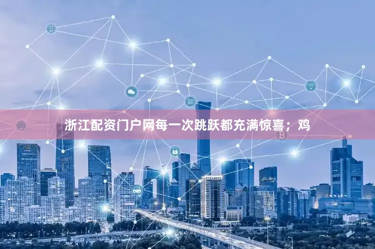 浙江配资门户网每一次跳跃都充满惊喜；鸡