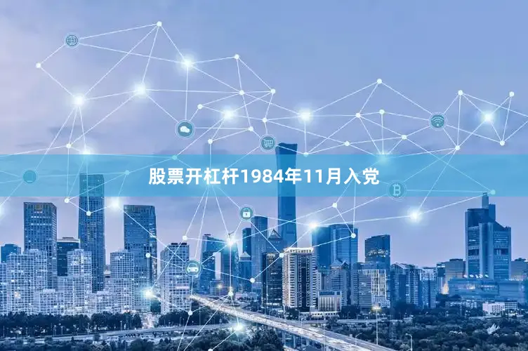 股票开杠杆1984年11月入党
