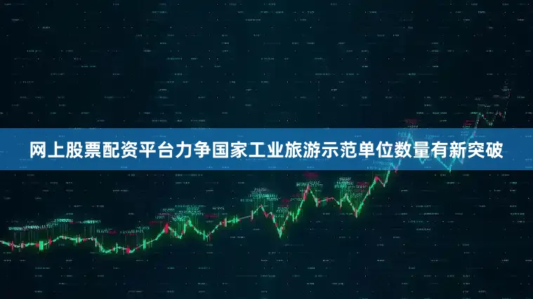 网上股票配资平台力争国家工业旅游示范单位数量有新突破
