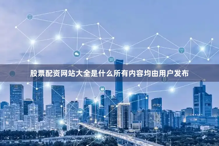 股票配资网站大全是什么所有内容均由用户发布